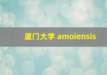 厦门大学 amoiensis